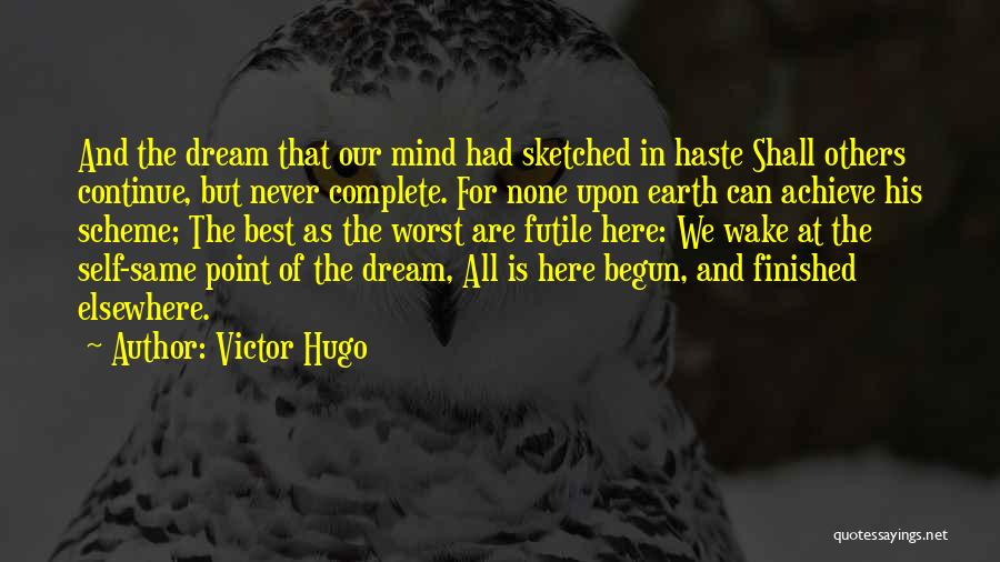 Victor Hugo Quotes: And The Dream That Our Mind Had Sketched In Haste Shall Others Continue, But Never Complete. For None Upon Earth