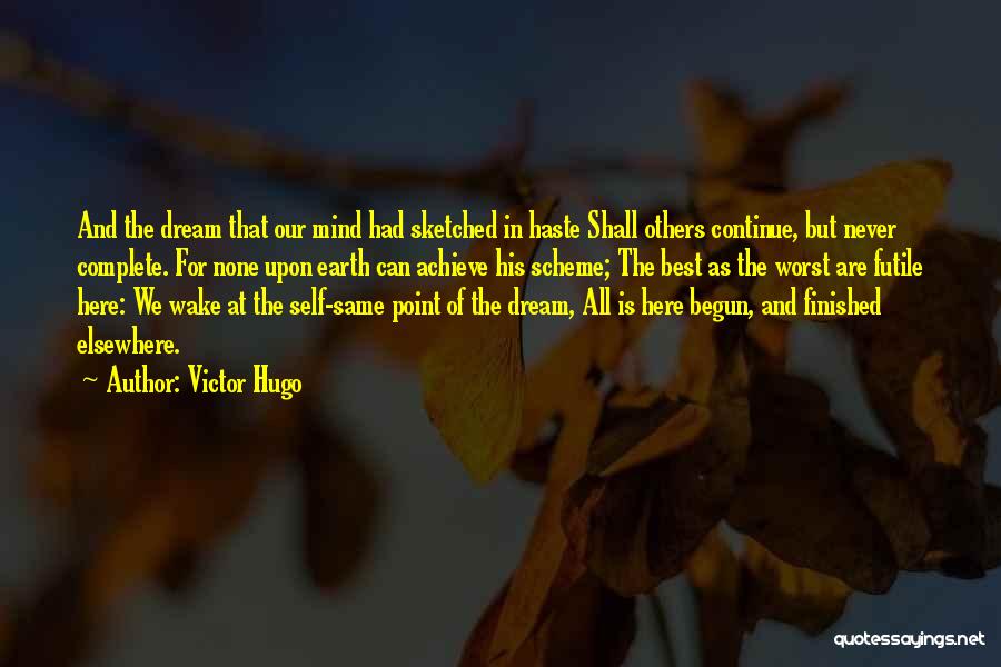 Victor Hugo Quotes: And The Dream That Our Mind Had Sketched In Haste Shall Others Continue, But Never Complete. For None Upon Earth