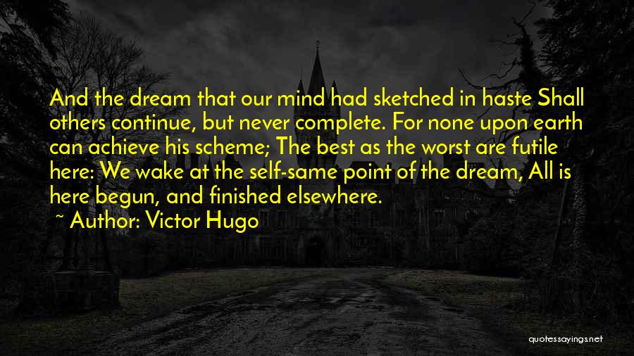 Victor Hugo Quotes: And The Dream That Our Mind Had Sketched In Haste Shall Others Continue, But Never Complete. For None Upon Earth
