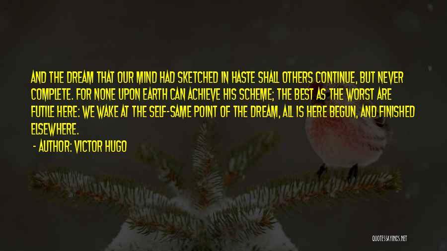 Victor Hugo Quotes: And The Dream That Our Mind Had Sketched In Haste Shall Others Continue, But Never Complete. For None Upon Earth