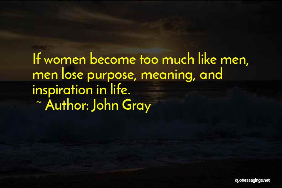 John Gray Quotes: If Women Become Too Much Like Men, Men Lose Purpose, Meaning, And Inspiration In Life.