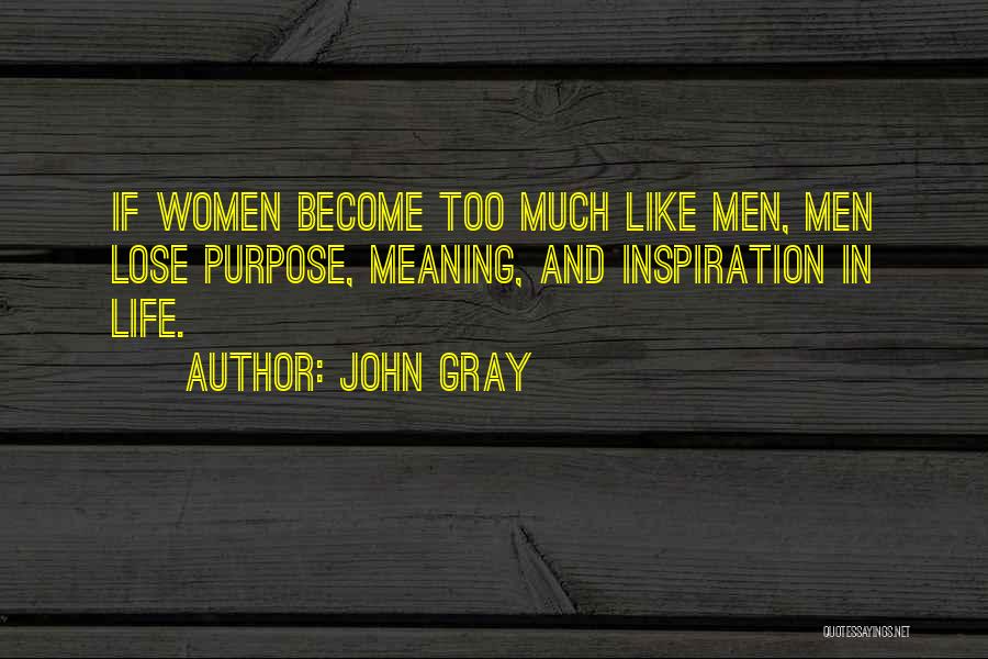 John Gray Quotes: If Women Become Too Much Like Men, Men Lose Purpose, Meaning, And Inspiration In Life.