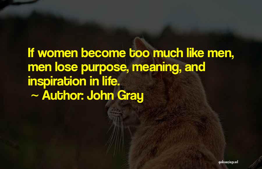 John Gray Quotes: If Women Become Too Much Like Men, Men Lose Purpose, Meaning, And Inspiration In Life.