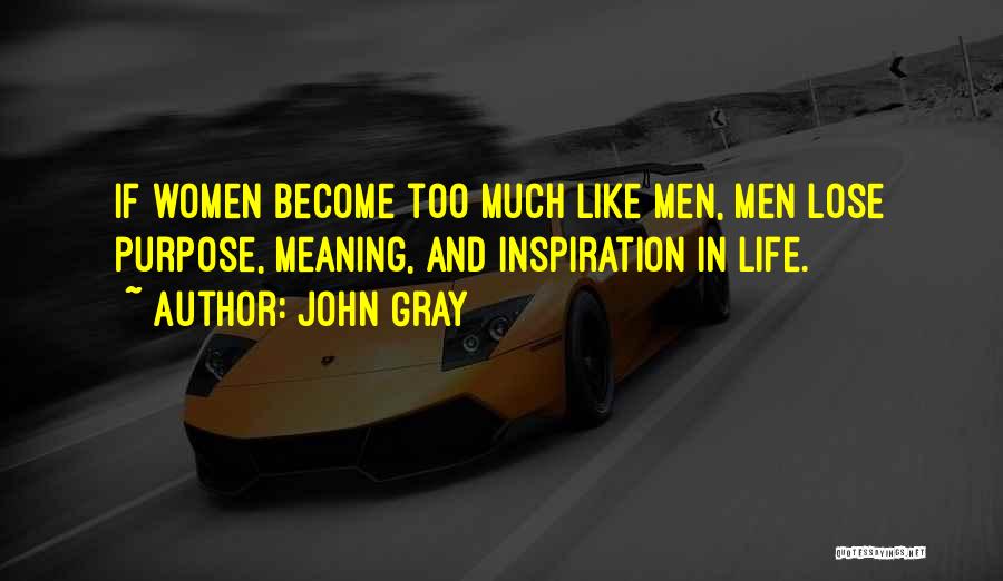 John Gray Quotes: If Women Become Too Much Like Men, Men Lose Purpose, Meaning, And Inspiration In Life.