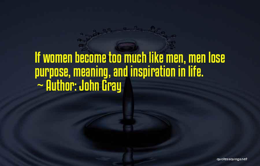 John Gray Quotes: If Women Become Too Much Like Men, Men Lose Purpose, Meaning, And Inspiration In Life.