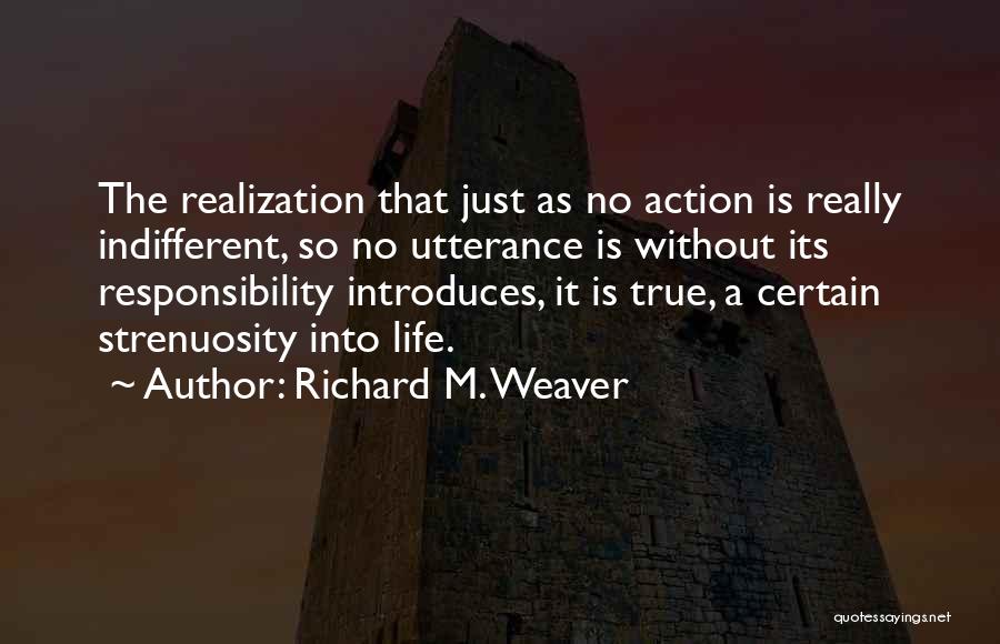 Richard M. Weaver Quotes: The Realization That Just As No Action Is Really Indifferent, So No Utterance Is Without Its Responsibility Introduces, It Is