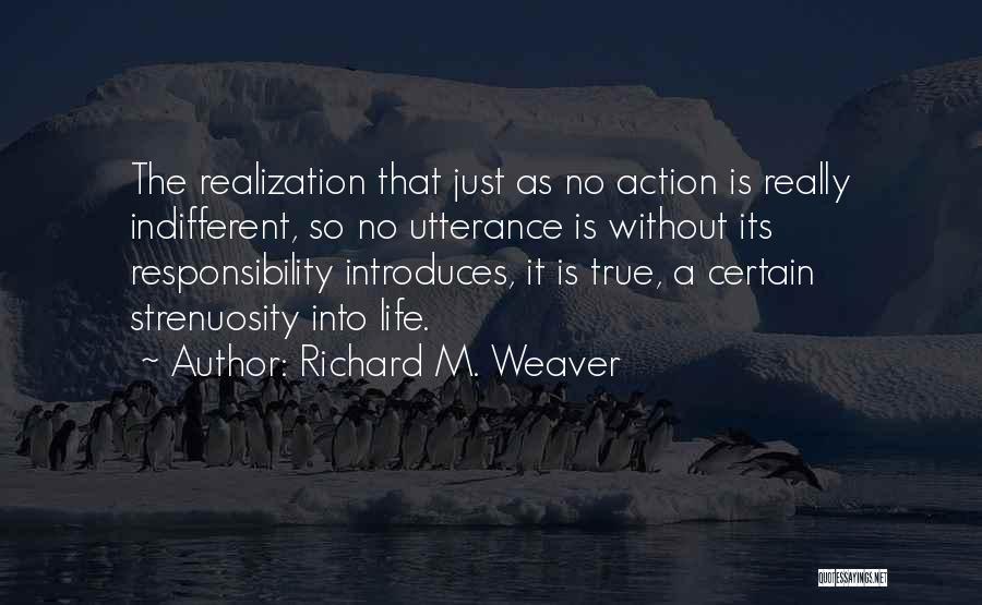 Richard M. Weaver Quotes: The Realization That Just As No Action Is Really Indifferent, So No Utterance Is Without Its Responsibility Introduces, It Is
