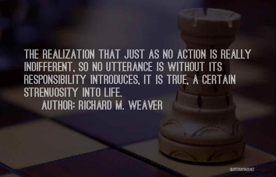 Richard M. Weaver Quotes: The Realization That Just As No Action Is Really Indifferent, So No Utterance Is Without Its Responsibility Introduces, It Is