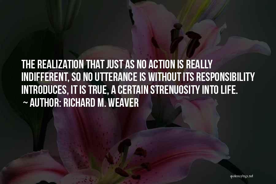 Richard M. Weaver Quotes: The Realization That Just As No Action Is Really Indifferent, So No Utterance Is Without Its Responsibility Introduces, It Is