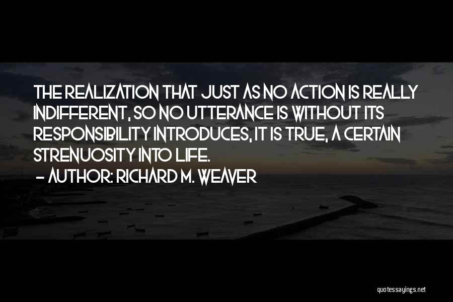 Richard M. Weaver Quotes: The Realization That Just As No Action Is Really Indifferent, So No Utterance Is Without Its Responsibility Introduces, It Is