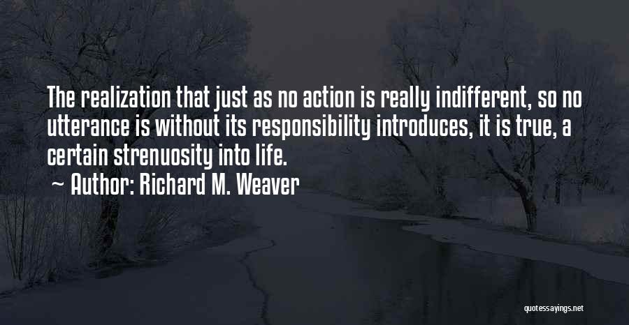 Richard M. Weaver Quotes: The Realization That Just As No Action Is Really Indifferent, So No Utterance Is Without Its Responsibility Introduces, It Is