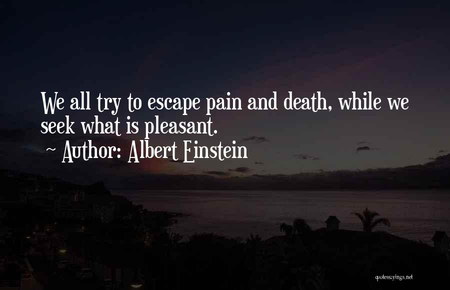 Albert Einstein Quotes: We All Try To Escape Pain And Death, While We Seek What Is Pleasant.