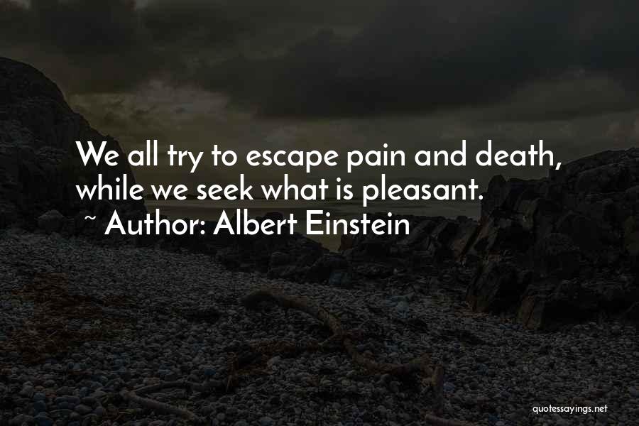 Albert Einstein Quotes: We All Try To Escape Pain And Death, While We Seek What Is Pleasant.