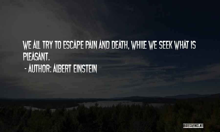 Albert Einstein Quotes: We All Try To Escape Pain And Death, While We Seek What Is Pleasant.