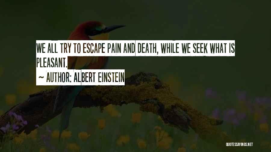 Albert Einstein Quotes: We All Try To Escape Pain And Death, While We Seek What Is Pleasant.