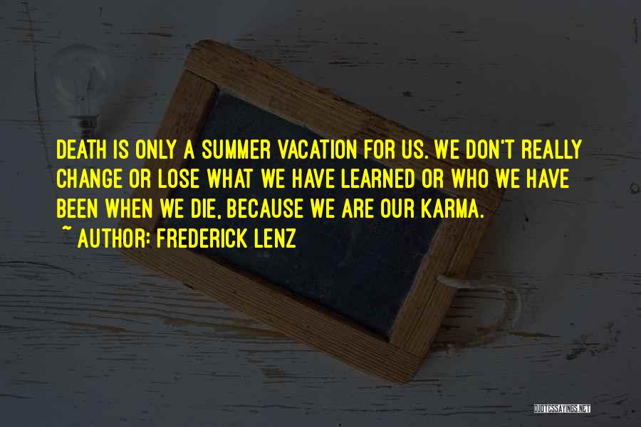 Frederick Lenz Quotes: Death Is Only A Summer Vacation For Us. We Don't Really Change Or Lose What We Have Learned Or Who