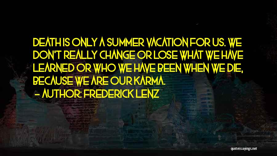 Frederick Lenz Quotes: Death Is Only A Summer Vacation For Us. We Don't Really Change Or Lose What We Have Learned Or Who