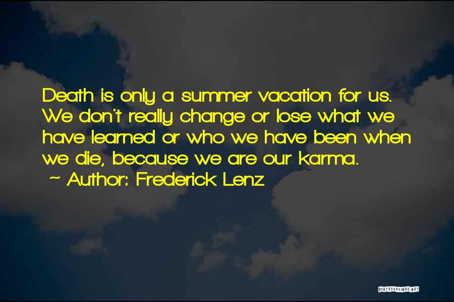 Frederick Lenz Quotes: Death Is Only A Summer Vacation For Us. We Don't Really Change Or Lose What We Have Learned Or Who