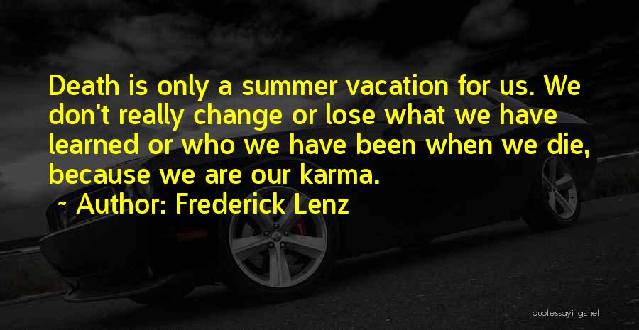 Frederick Lenz Quotes: Death Is Only A Summer Vacation For Us. We Don't Really Change Or Lose What We Have Learned Or Who