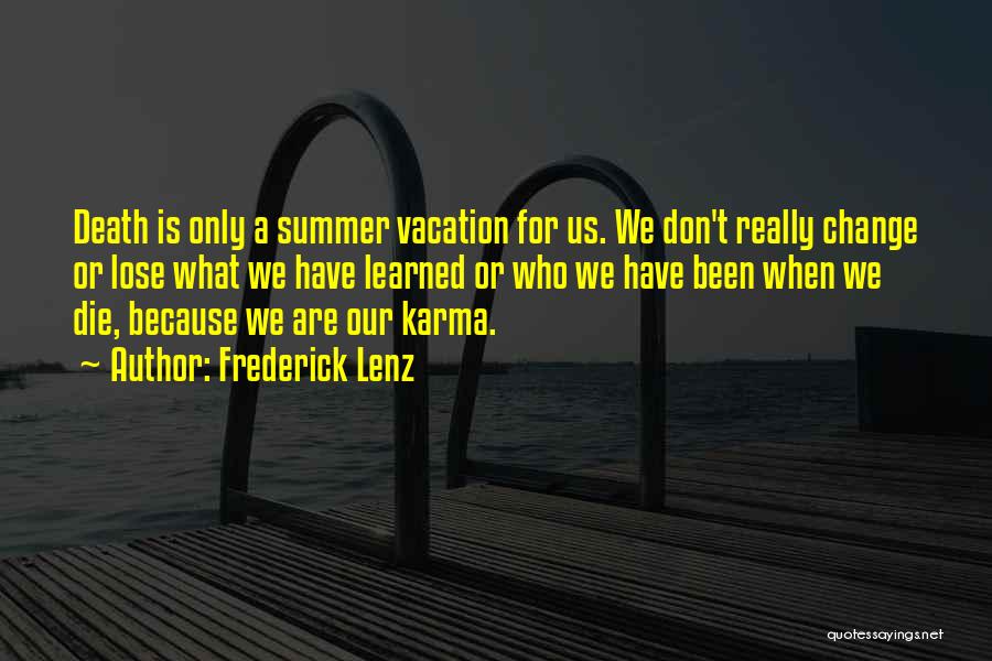 Frederick Lenz Quotes: Death Is Only A Summer Vacation For Us. We Don't Really Change Or Lose What We Have Learned Or Who