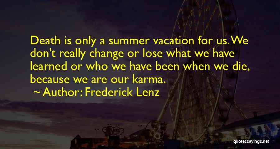 Frederick Lenz Quotes: Death Is Only A Summer Vacation For Us. We Don't Really Change Or Lose What We Have Learned Or Who