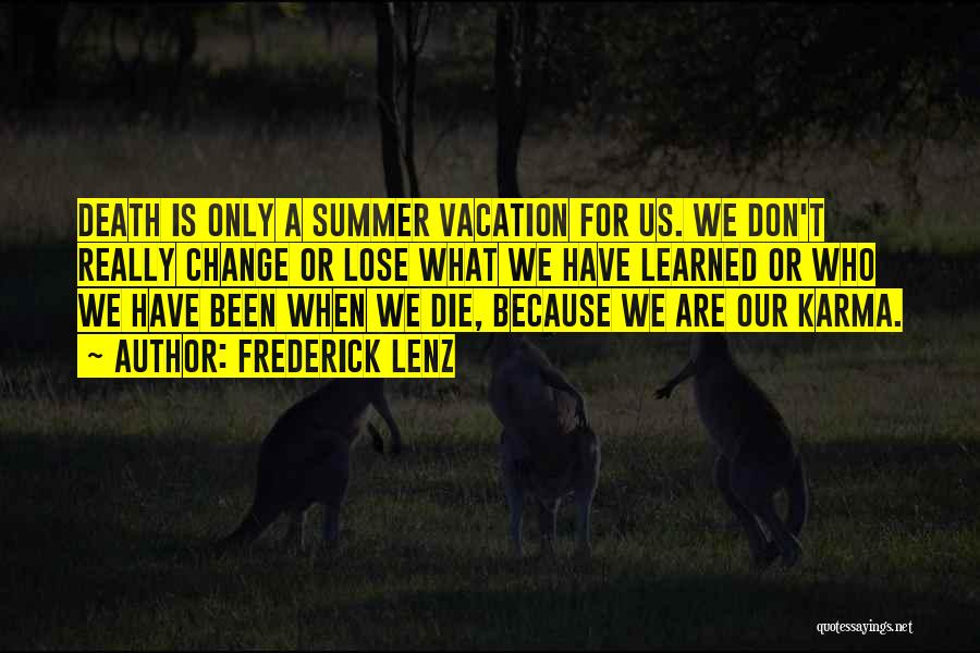 Frederick Lenz Quotes: Death Is Only A Summer Vacation For Us. We Don't Really Change Or Lose What We Have Learned Or Who