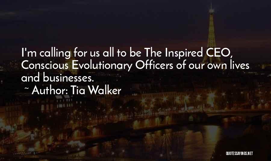 Tia Walker Quotes: I'm Calling For Us All To Be The Inspired Ceo, Conscious Evolutionary Officers Of Our Own Lives And Businesses.