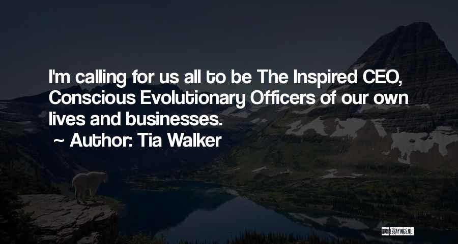 Tia Walker Quotes: I'm Calling For Us All To Be The Inspired Ceo, Conscious Evolutionary Officers Of Our Own Lives And Businesses.