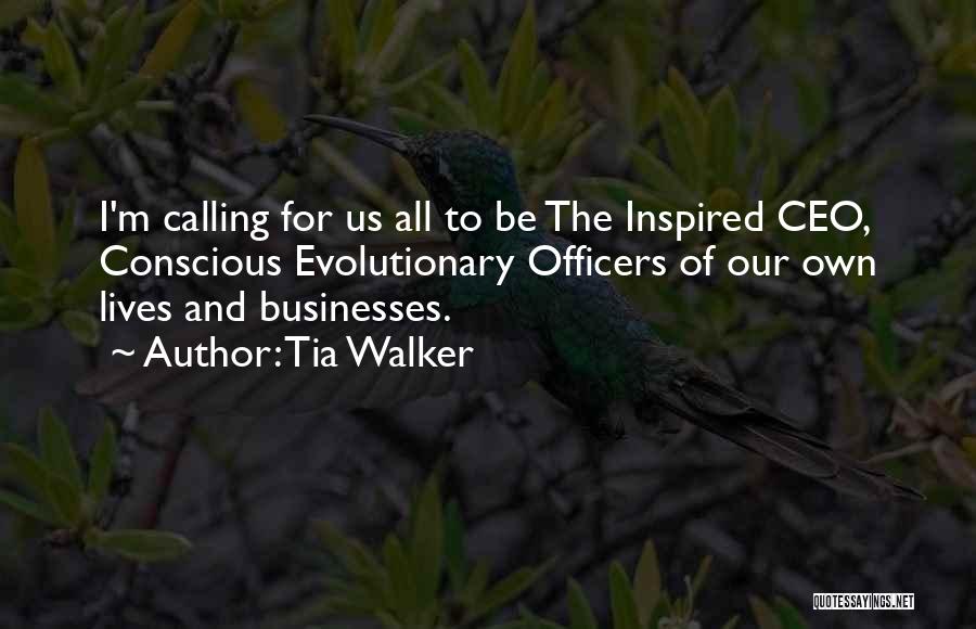 Tia Walker Quotes: I'm Calling For Us All To Be The Inspired Ceo, Conscious Evolutionary Officers Of Our Own Lives And Businesses.