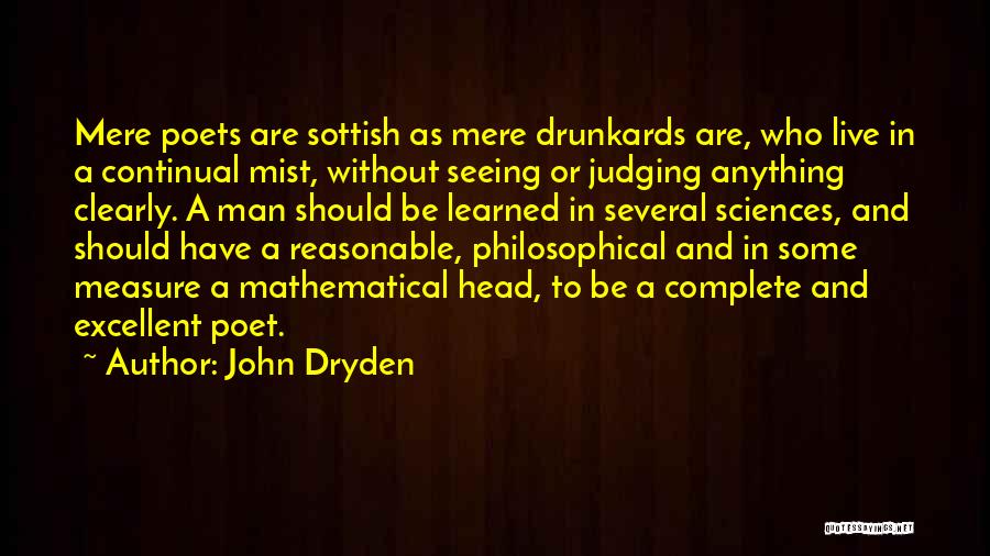 John Dryden Quotes: Mere Poets Are Sottish As Mere Drunkards Are, Who Live In A Continual Mist, Without Seeing Or Judging Anything Clearly.