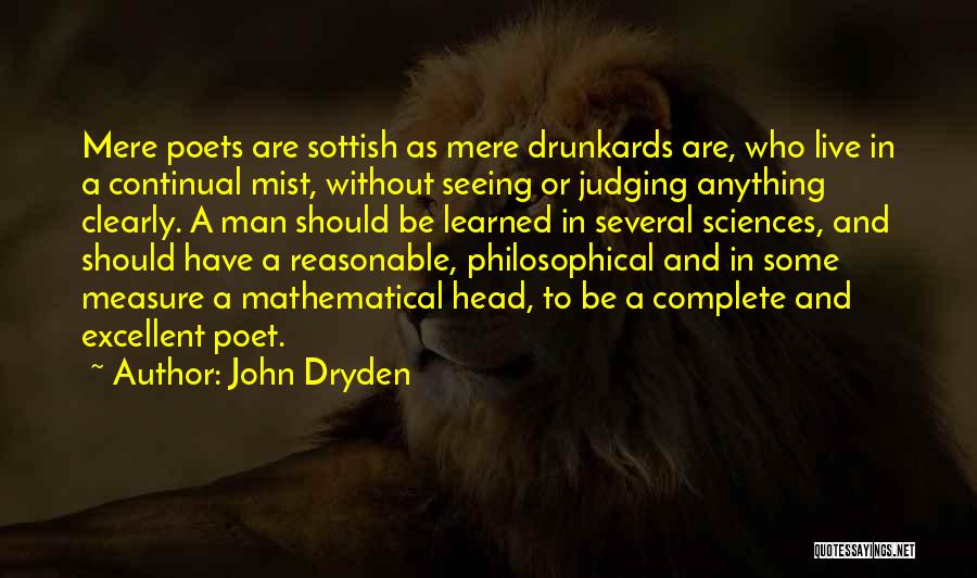 John Dryden Quotes: Mere Poets Are Sottish As Mere Drunkards Are, Who Live In A Continual Mist, Without Seeing Or Judging Anything Clearly.