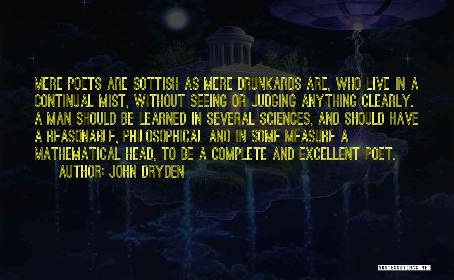 John Dryden Quotes: Mere Poets Are Sottish As Mere Drunkards Are, Who Live In A Continual Mist, Without Seeing Or Judging Anything Clearly.