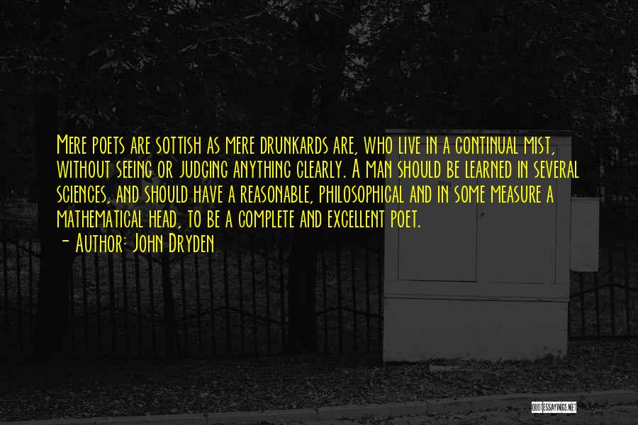 John Dryden Quotes: Mere Poets Are Sottish As Mere Drunkards Are, Who Live In A Continual Mist, Without Seeing Or Judging Anything Clearly.