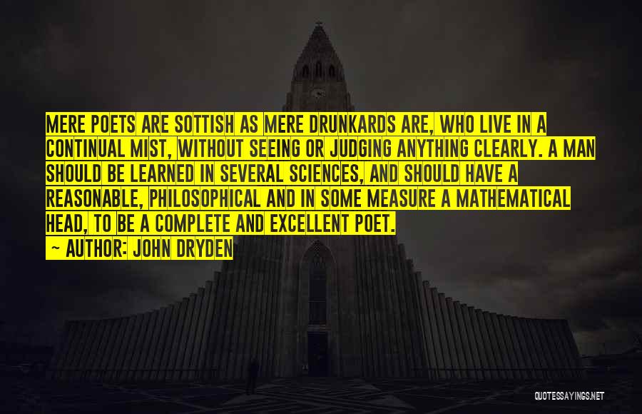 John Dryden Quotes: Mere Poets Are Sottish As Mere Drunkards Are, Who Live In A Continual Mist, Without Seeing Or Judging Anything Clearly.