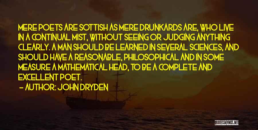 John Dryden Quotes: Mere Poets Are Sottish As Mere Drunkards Are, Who Live In A Continual Mist, Without Seeing Or Judging Anything Clearly.