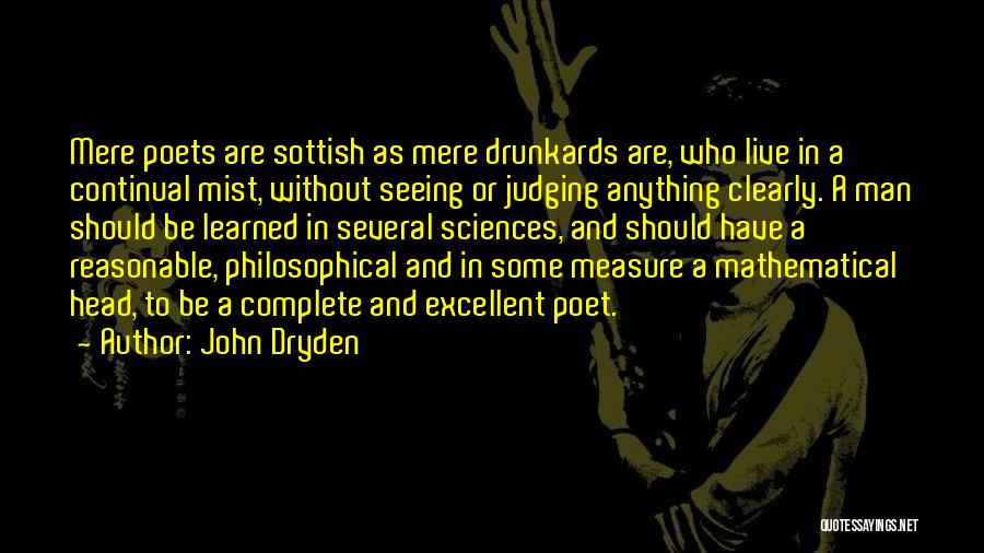 John Dryden Quotes: Mere Poets Are Sottish As Mere Drunkards Are, Who Live In A Continual Mist, Without Seeing Or Judging Anything Clearly.