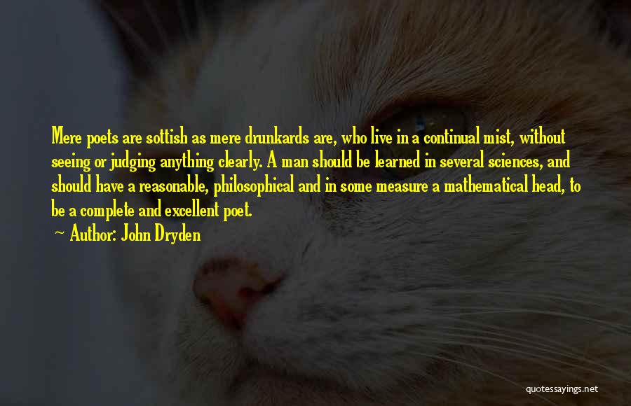 John Dryden Quotes: Mere Poets Are Sottish As Mere Drunkards Are, Who Live In A Continual Mist, Without Seeing Or Judging Anything Clearly.