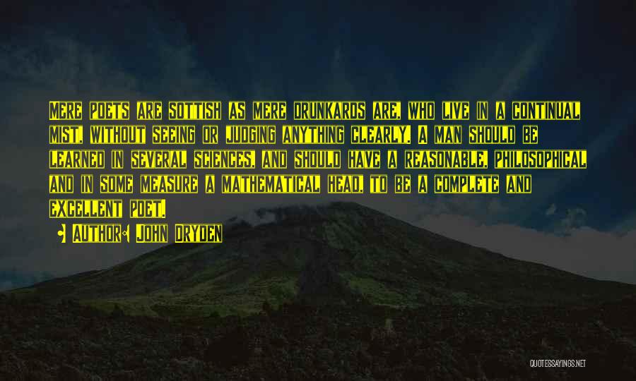 John Dryden Quotes: Mere Poets Are Sottish As Mere Drunkards Are, Who Live In A Continual Mist, Without Seeing Or Judging Anything Clearly.