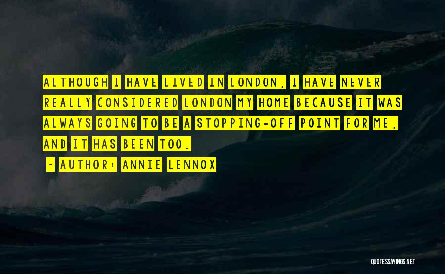 Annie Lennox Quotes: Although I Have Lived In London, I Have Never Really Considered London My Home Because It Was Always Going To
