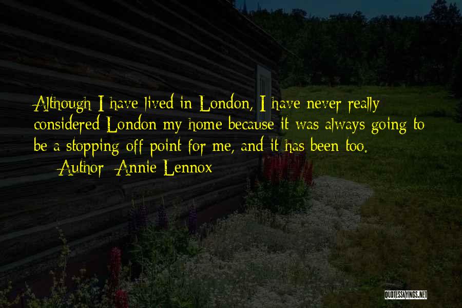 Annie Lennox Quotes: Although I Have Lived In London, I Have Never Really Considered London My Home Because It Was Always Going To