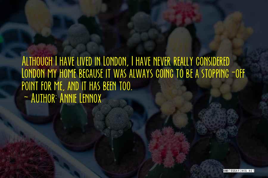 Annie Lennox Quotes: Although I Have Lived In London, I Have Never Really Considered London My Home Because It Was Always Going To