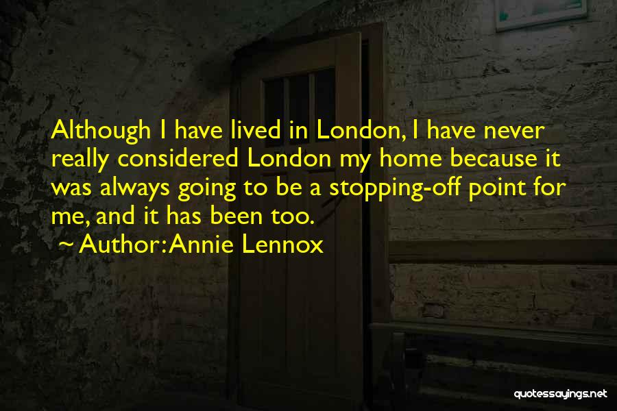 Annie Lennox Quotes: Although I Have Lived In London, I Have Never Really Considered London My Home Because It Was Always Going To
