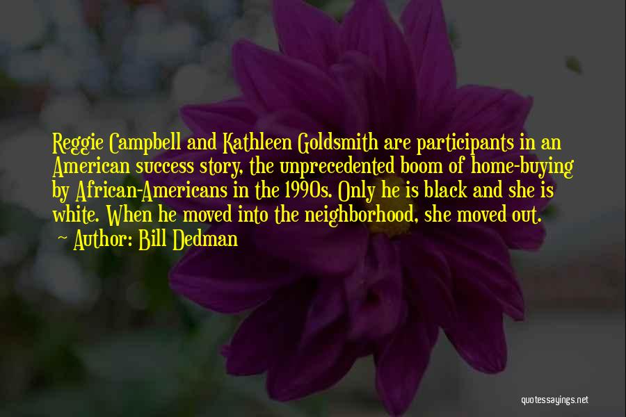 Bill Dedman Quotes: Reggie Campbell And Kathleen Goldsmith Are Participants In An American Success Story, The Unprecedented Boom Of Home-buying By African-americans In