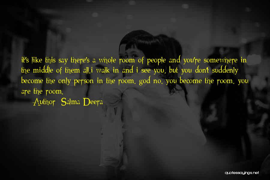 Salma Deera Quotes: It's Like This:say There's A Whole Room Of People And You're Somewhere In The Middle Of Them All.i Walk In