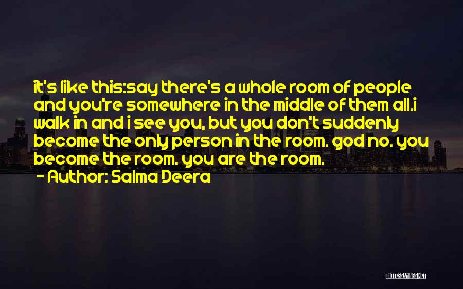 Salma Deera Quotes: It's Like This:say There's A Whole Room Of People And You're Somewhere In The Middle Of Them All.i Walk In