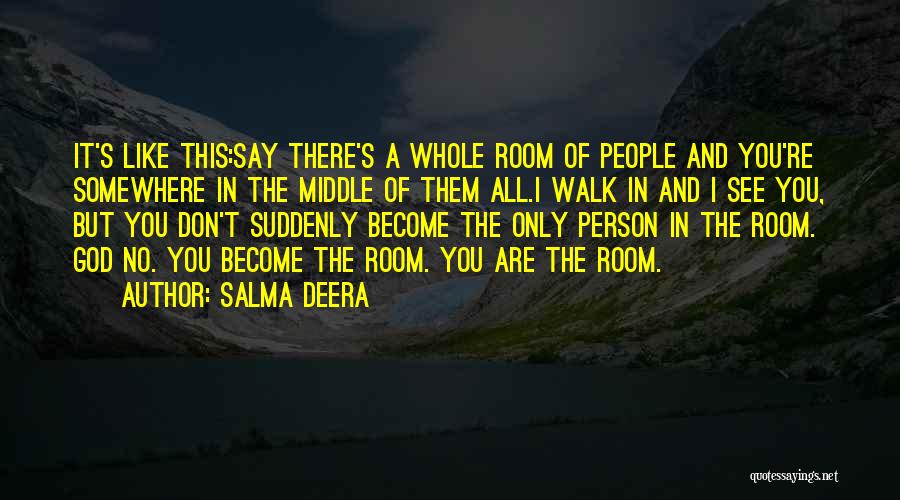 Salma Deera Quotes: It's Like This:say There's A Whole Room Of People And You're Somewhere In The Middle Of Them All.i Walk In