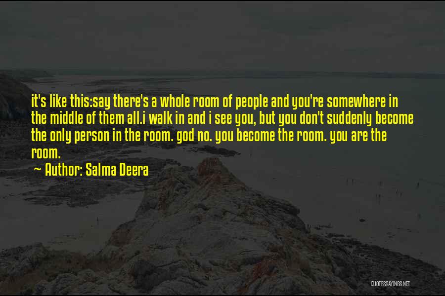 Salma Deera Quotes: It's Like This:say There's A Whole Room Of People And You're Somewhere In The Middle Of Them All.i Walk In