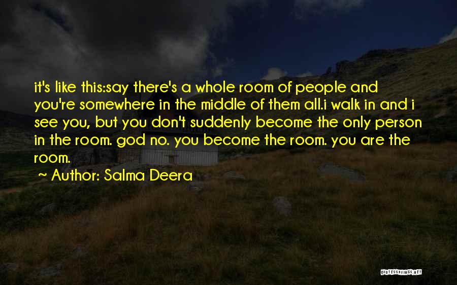 Salma Deera Quotes: It's Like This:say There's A Whole Room Of People And You're Somewhere In The Middle Of Them All.i Walk In