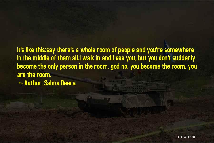 Salma Deera Quotes: It's Like This:say There's A Whole Room Of People And You're Somewhere In The Middle Of Them All.i Walk In