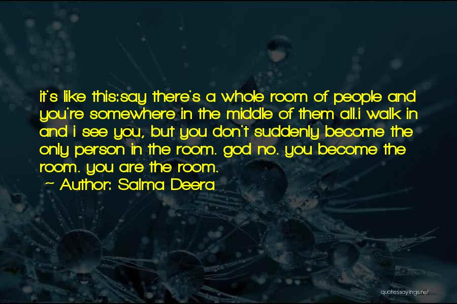 Salma Deera Quotes: It's Like This:say There's A Whole Room Of People And You're Somewhere In The Middle Of Them All.i Walk In